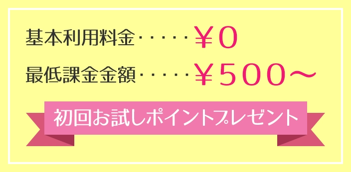 基本利用料金¥0、最低課金金額¥500、初回お試しポイントプレゼント